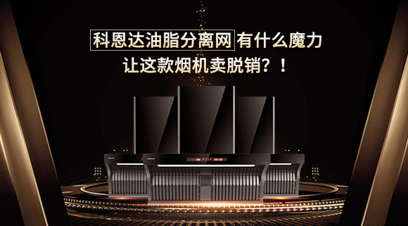 科恩达油脂分离网有什么魔力，让这款烟机卖脱销？！