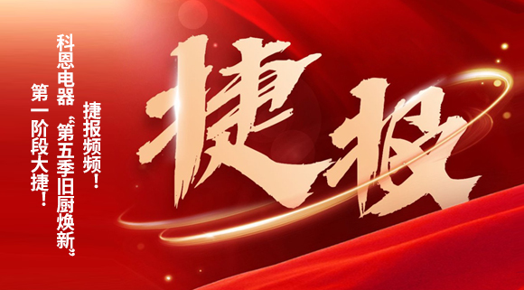 捷报频频！科恩电器“第五季旧厨焕新”第一阶段大捷！