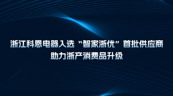 浙江科恩电器入选“智家浙优”首批供应商，助力浙产消费品升级！