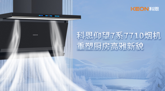 科恩仰望7系7710烟机，重塑厨房高雅新貌！